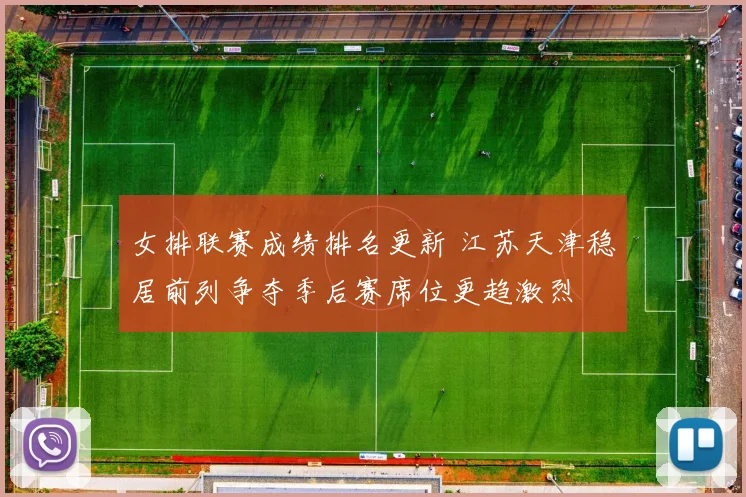 女排联赛成绩排名更新 江苏天津稳居前列争夺季后赛席位更趋激烈