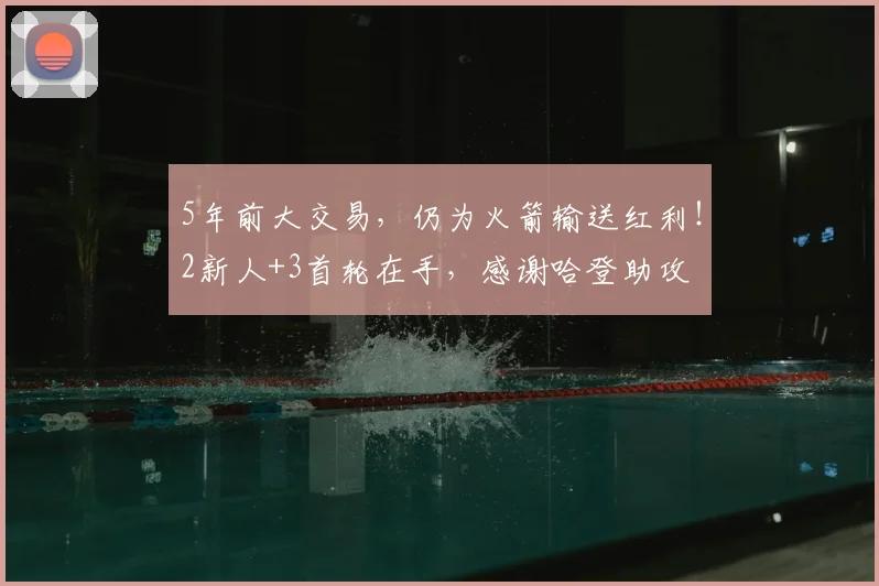 5年前大交易，仍为火箭输送红利！2新人+3首轮在手，感谢哈登助攻