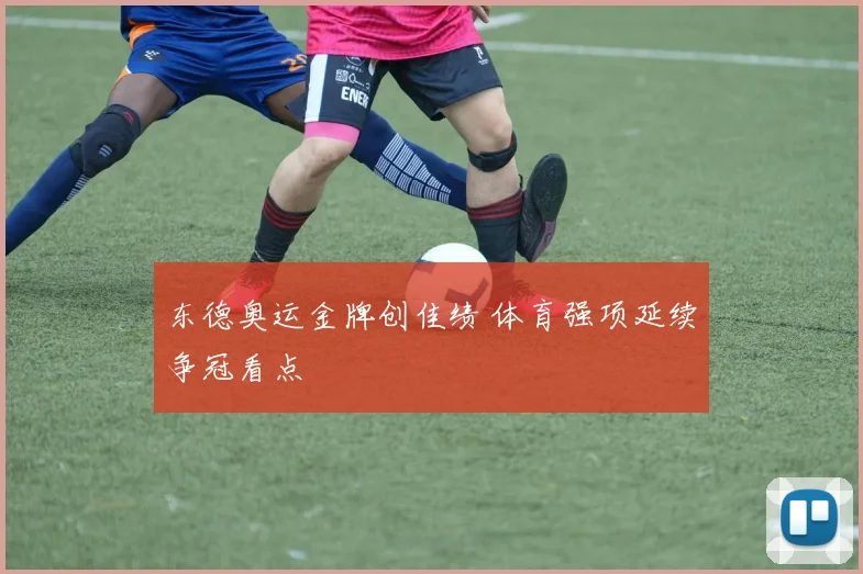 东德奥运金牌创佳绩 体育强项延续争冠看点