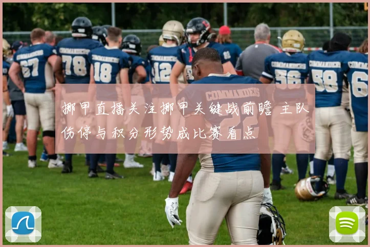 挪甲直播关注挪甲关键战前瞻 主队伤停与积分形势成比赛看点