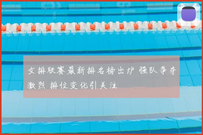 女排联赛最新排名榜出炉 强队争夺激烈 排位变化引关注