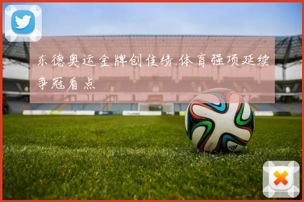 东德奥运金牌创佳绩 体育强项延续争冠看点