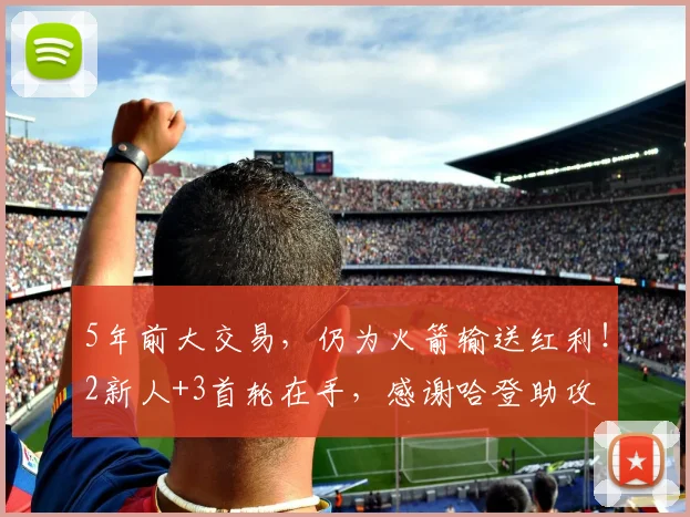 5年前大交易，仍为火箭输送红利！2新人+3首轮在手，感谢哈登助攻